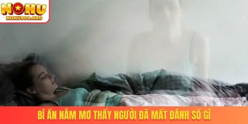 Bí ẩn nằm mơ thấy người đã mất đánh số gì