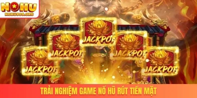 Trải nghiệm game nổ hũ rút tiền mặt