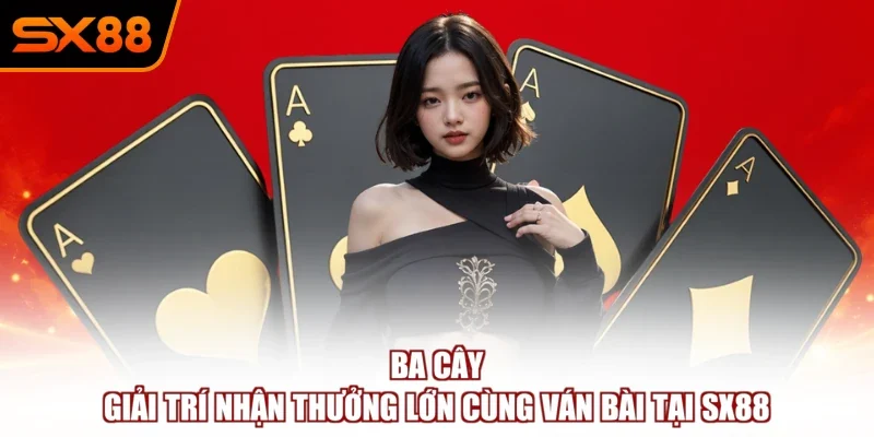 Ba Cây – Giải Trí Nhận Thưởng Lớn Cùng Ván Bài Tại SX88