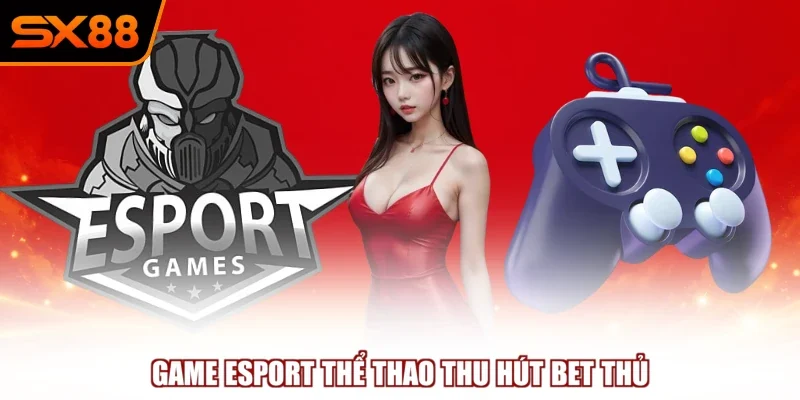 Game Esport thể thao thu hút bet thủ