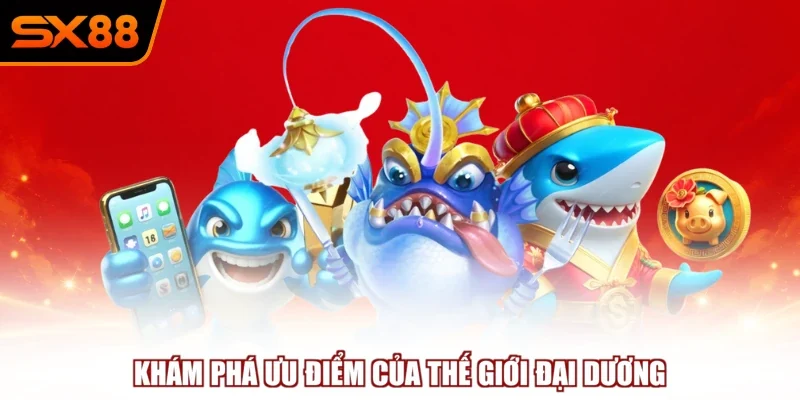 Khám phá ưu điểm của thế giới đại dương