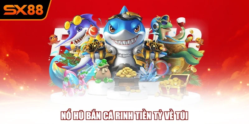 Nổ hũ bắn cá rinh tiền tỷ về túi